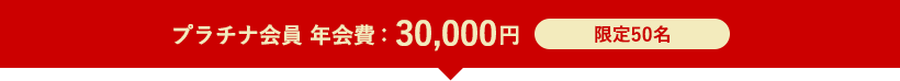 プラチナ会員 年会費:30,000円 限定50名